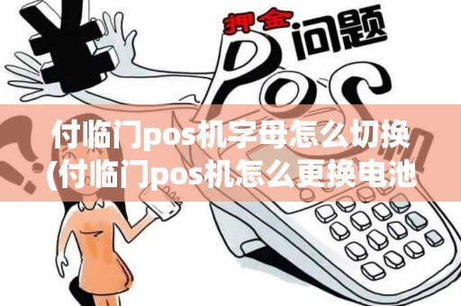 付临门pos机字母怎么切换(付临门pos机怎么更换电池)