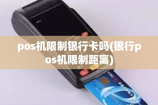 pos机限制银行卡吗(银行pos机限制距离)
