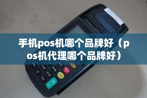 手机pos机哪个品牌好（pos机代理哪个品牌好）