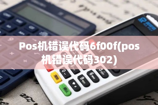 Pos机错误代码6f00f(pos机错误代码302)