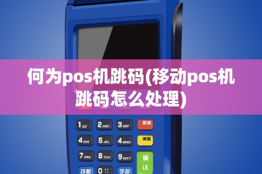 何为pos机跳码(移动pos机跳码怎么处理)
