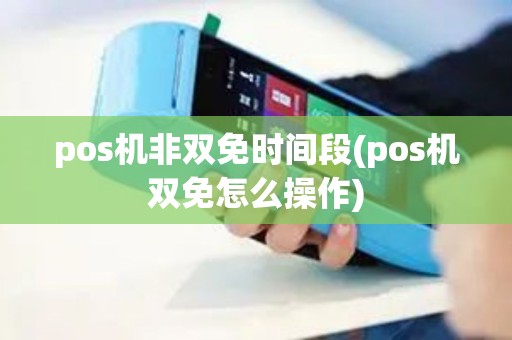 pos机非双免时间段(pos机双免怎么操作)