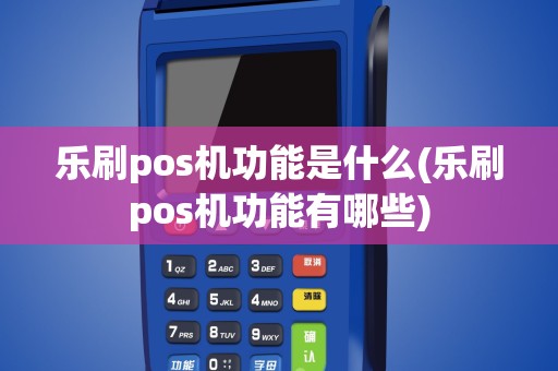 乐刷pos机功能是什么(乐刷pos机功能有哪些)