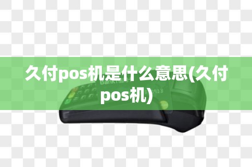 久付pos机是什么意思(久付pos机)