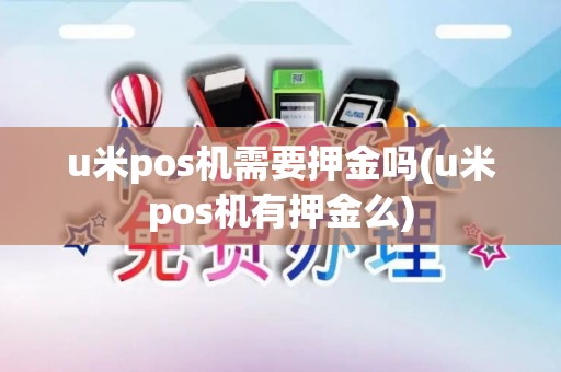u米pos机需要押金吗(u米pos机有押金么)