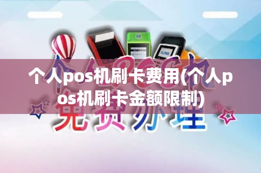 个人pos机刷卡费用(个人pos机刷卡金额限制)