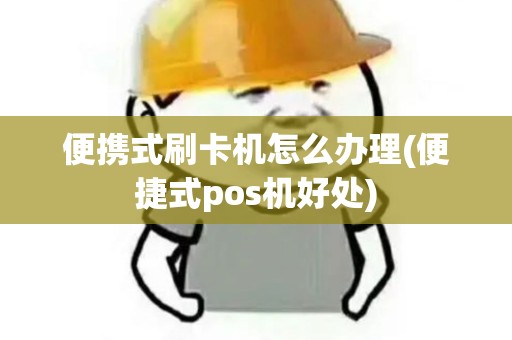 便携式刷卡机怎么办理(便捷式pos机好处)