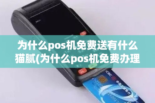 为什么pos机免费送有什么猫腻(为什么pos机免费办理)