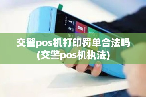 交警pos机打印罚单合法吗(交警pos机执法)