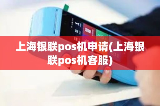 上海银联pos机申请(上海银联pos机客服)