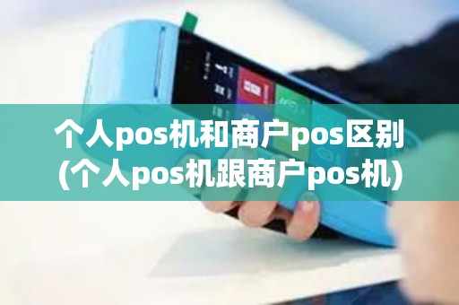 个人pos机和商户pos区别(个人pos机跟商户pos机)