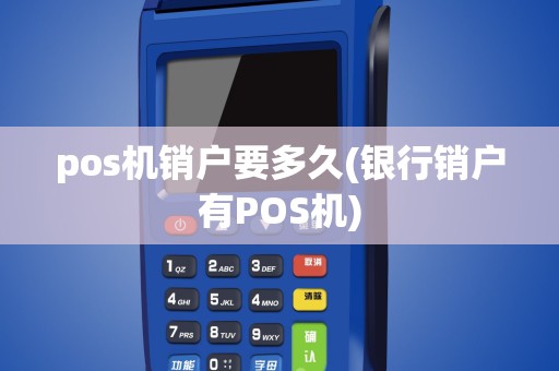 pos机销户要多久(银行销户有POS机)