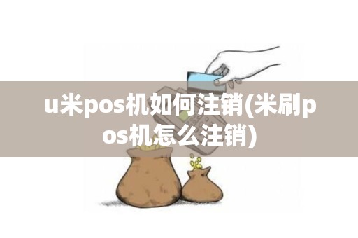 u米pos机如何注销(米刷pos机怎么注销)