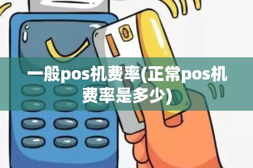 一般pos机费率(正常pos机费率是多少)