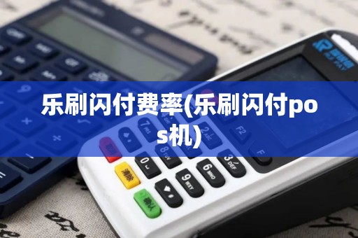 乐刷闪付费率(乐刷闪付pos机)