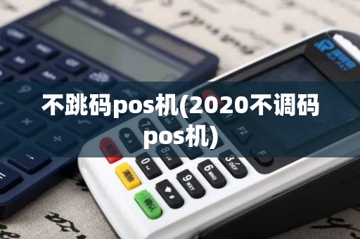不跳码pos机(2020不调码pos机)