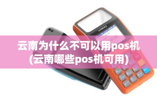 云南为什么不可以用pos机(云南哪些pos机可用)