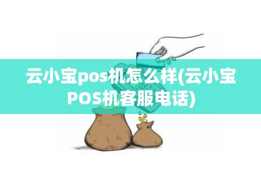 云小宝pos机怎么样(云小宝POS机客服电话)