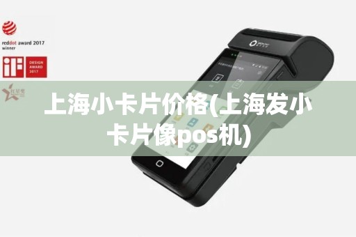 上海小卡片价格(上海发小卡片像pos机)