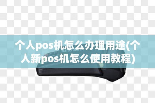 个人pos机怎么办理用途(个人新pos机怎么使用教程)