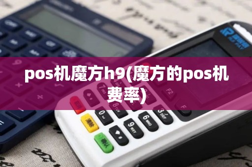 pos机魔方h9(魔方的pos机费率)