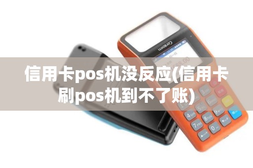 信用卡pos机没反应(信用卡刷pos机到不了账)