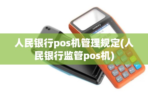 人民银行pos机管理规定(人民银行监管pos机)