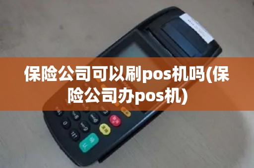 保险公司可以刷pos机吗(保险公司办pos机)