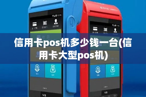 信用卡pos机多少钱一台(信用卡大型pos机)
