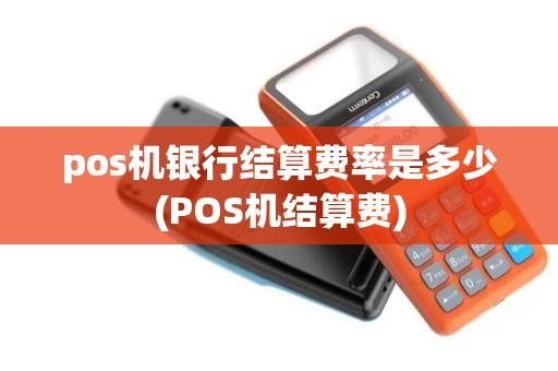 pos机银行结算费率是多少(POS机结算费)
