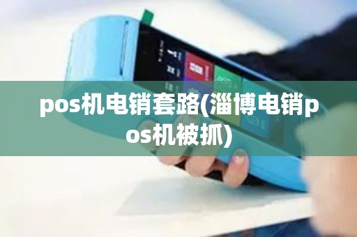 pos机电销套路(淄博电销pos机被抓)