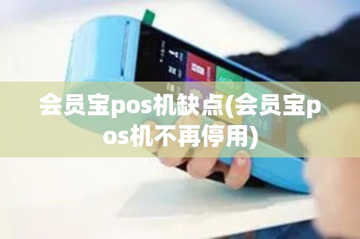 会员宝pos机缺点(会员宝pos机不再停用)