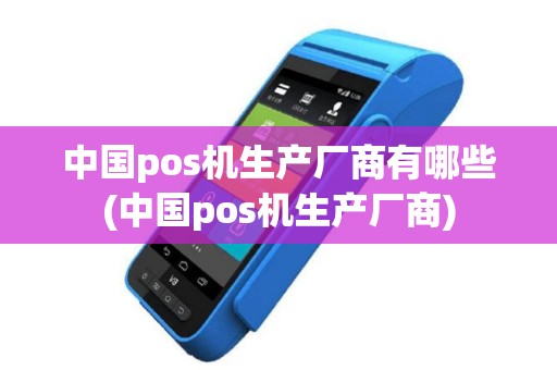 中国pos机生产厂商有哪些(中国pos机生产厂商)
