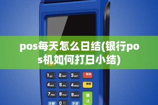 pos每天怎么日结(银行pos机如何打日小结)