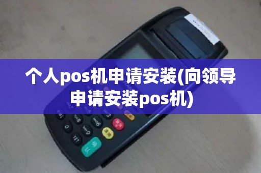 个人pos机申请安装(向领导申请安装pos机)