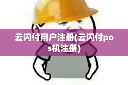 云闪付用户注册(云闪付pos机注册)