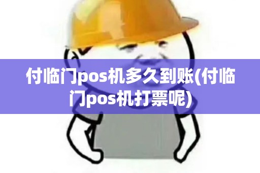 付临门pos机多久到账(付临门pos机打票呢)