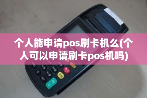 个人能申请pos刷卡机么(个人可以申请刷卡pos机吗)