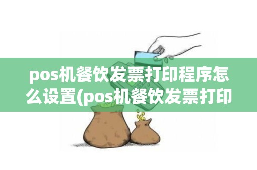 pos机餐饮发票打印程序怎么设置(pos机餐饮发票打印程序)