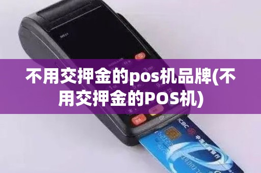 不用交押金的pos机品牌(不用交押金的POS机)