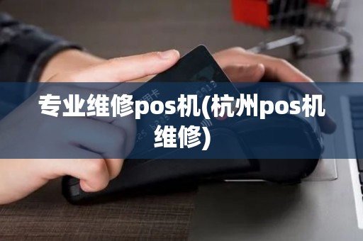 专业维修pos机(杭州pos机维修)