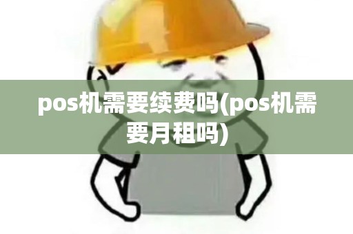 pos机需要续费吗(pos机需要月租吗)
