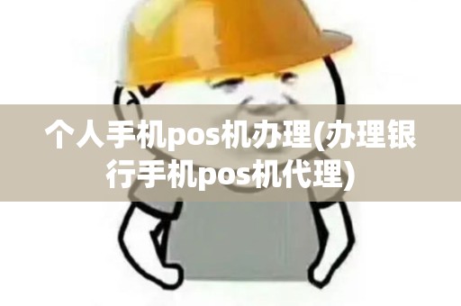 个人手机pos机办理(办理银行手机pos机代理)
