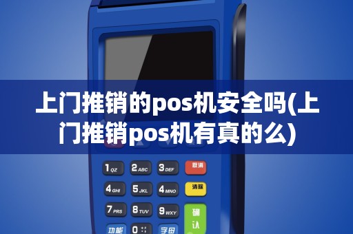 上门推销的pos机安全吗(上门推销pos机有真的么)