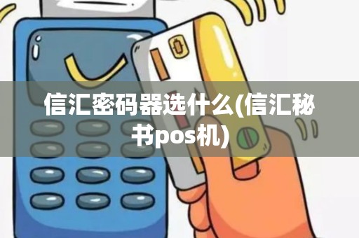 信汇密码器选什么(信汇秘书pos机)