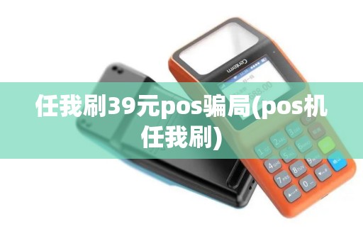 任我刷39元pos骗局(pos机任我刷)
