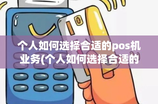 个人如何选择合适的pos机业务(个人如何选择合适的pos机)