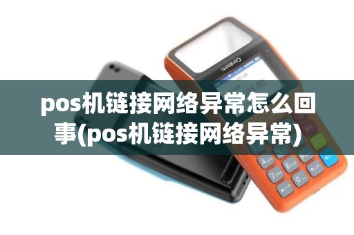 pos机链接网络异常怎么回事(pos机链接网络异常)
