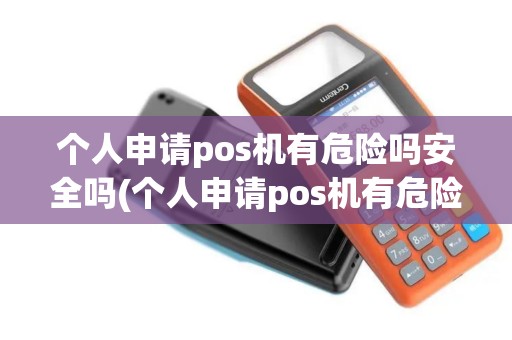 个人申请pos机有危险吗安全吗(个人申请pos机有危险吗)