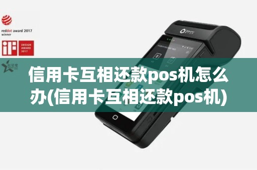 信用卡互相还款pos机怎么办(信用卡互相还款pos机)